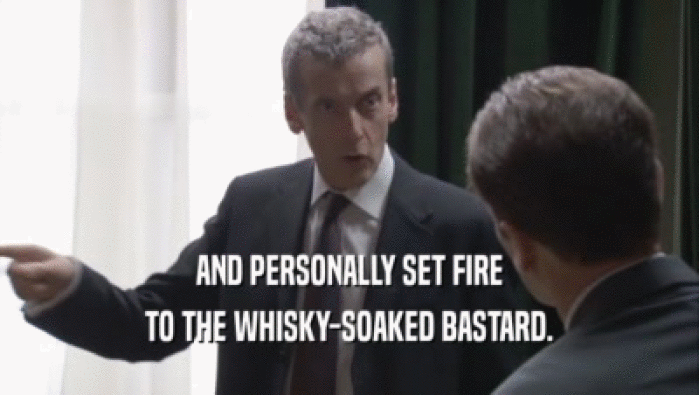 AND PERSONALLY SET FIRE TO THE WHISKY-SOAKED BASTARD. 
