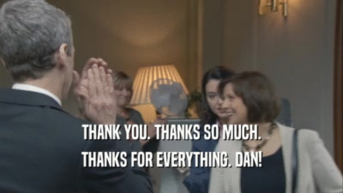 THANK YOU. THANKS SO MUCH. THANKS FOR EVERYTHING. DAN! 