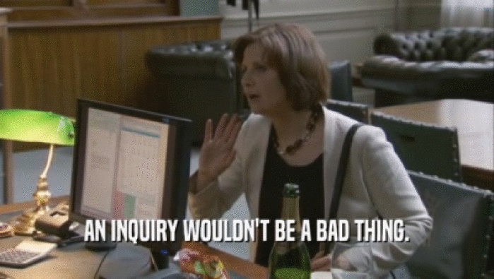 AN INQUIRY WOULDN'T BE A BAD THING.  