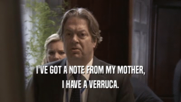 I'VE GOT A NOTE FROM MY MOTHER,
 I HAVE A VERRUCA.
 