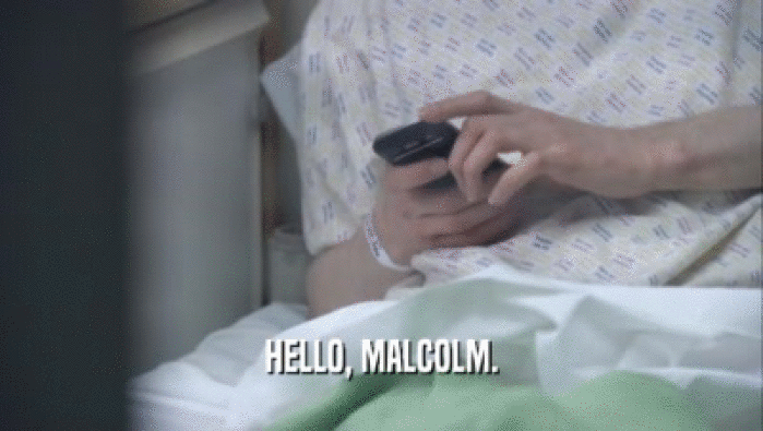 HELLO, MALCOLM.  