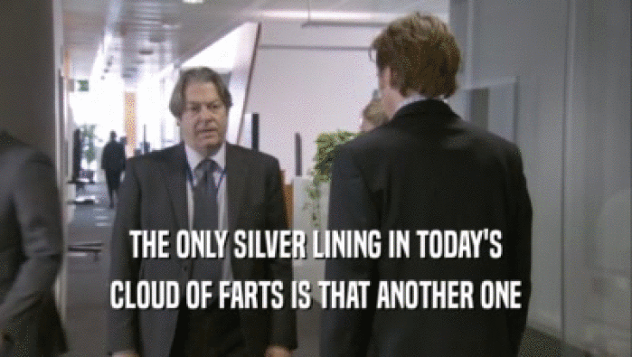 THE ONLY SILVER LINING IN TODAY'S CLOUD OF FARTS IS THAT ANOTHER ONE 