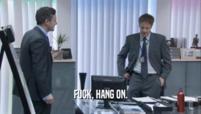 FUCK, HANG ON.  