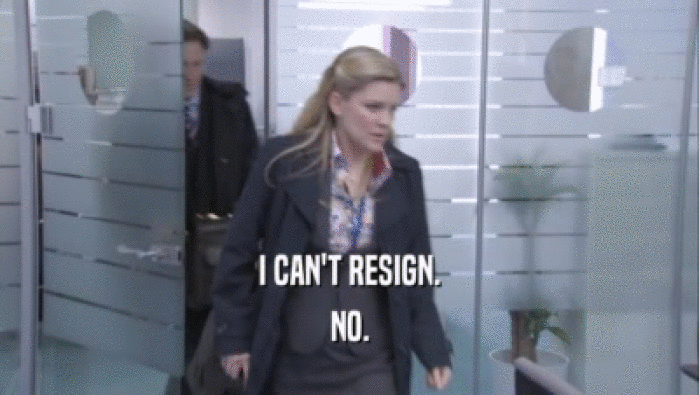 I CAN'T RESIGN. NO. 