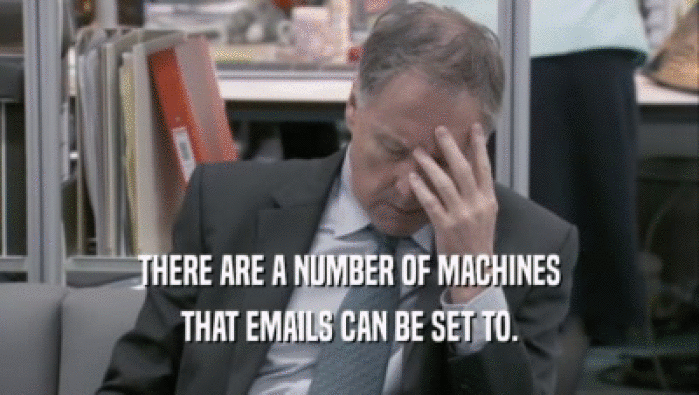 THERE ARE A NUMBER OF MACHINES THAT EMAILS CAN BE SET TO. 
