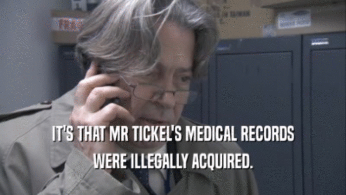 IT'S THAT MR TICKEL'S MEDICAL RECORDS
 WERE ILLEGALLY ACQUIRED.
 