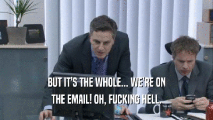BUT IT'S THE WHOLE... WE'RE ON THE EMAIL! OH, FUCKING HELL. 