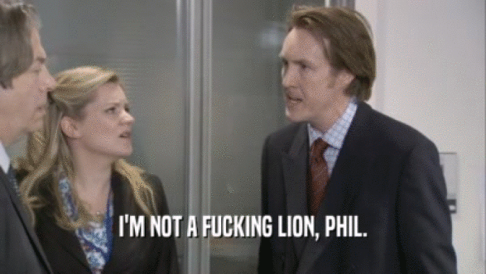 I'M NOT A FUCKING LION, PHIL.  
