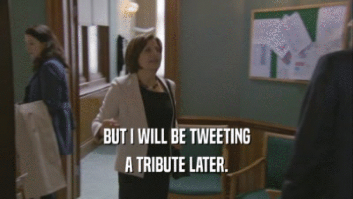 BUT I WILL BE TWEETING A TRIBUTE LATER. 
