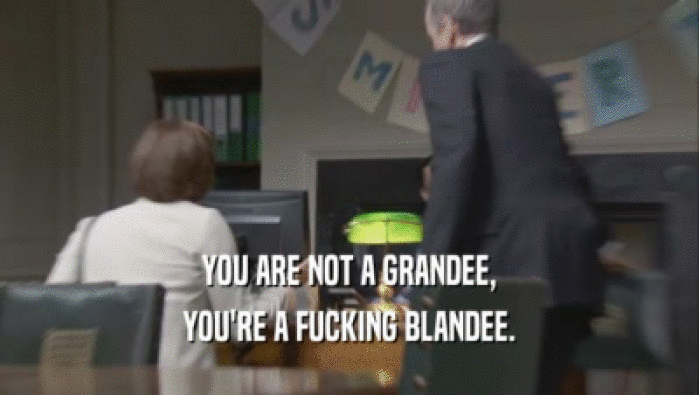 YOU ARE NOT A GRANDEE, YOU'RE A FUCKING BLANDEE. 