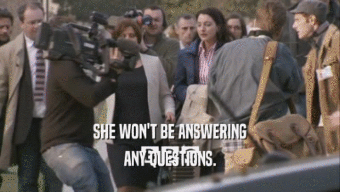 SHE WON'T BE ANSWERING ANY QUESTIONS. 
