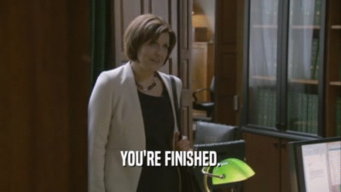 YOU'RE FINISHED.  