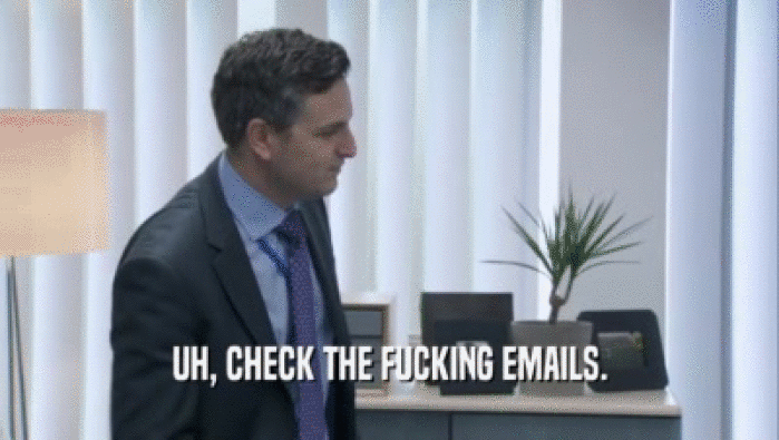 UH, CHECK THE FUCKING EMAILS.  