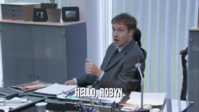 HELLO, ROBYN.
  