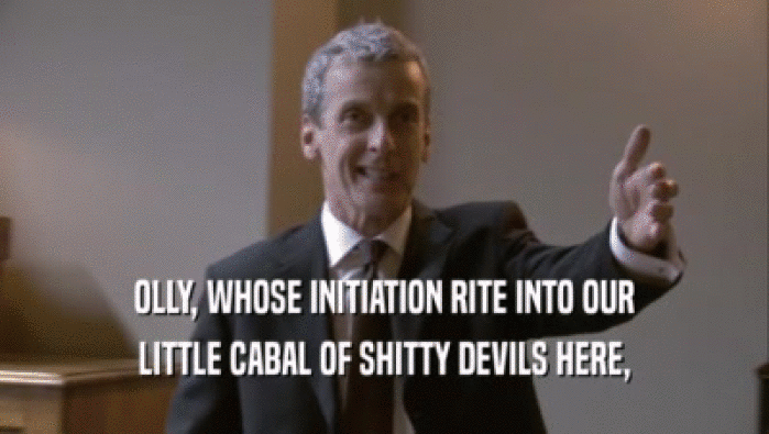 OLLY, WHOSE INITIATION RITE INTO OUR LITTLE CABAL OF SHITTY DEVILS HERE, 