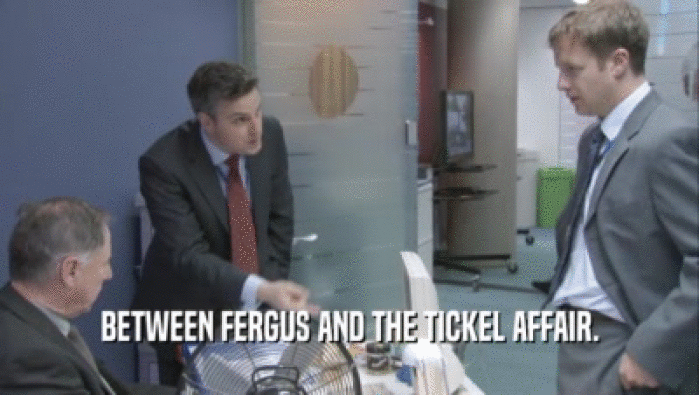 BETWEEN FERGUS AND THE TICKEL AFFAIR.  