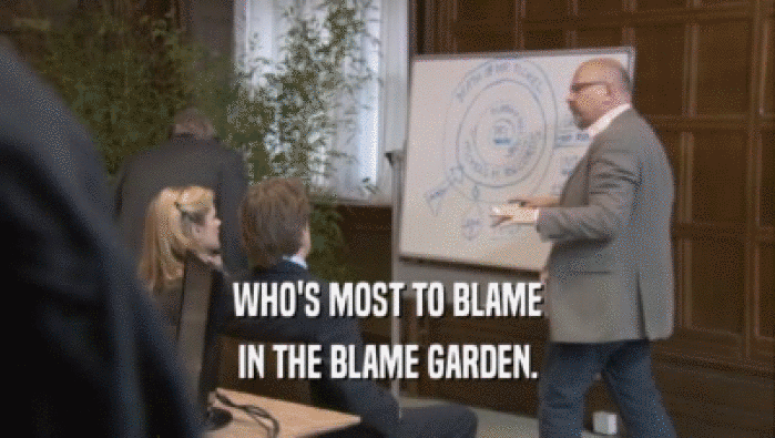 WHO'S MOST TO BLAME
 IN THE BLAME GARDEN.
 