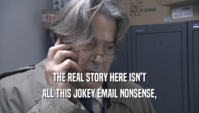 THE REAL STORY HERE ISN'T ALL THIS JOKEY EMAIL NONSENSE, 