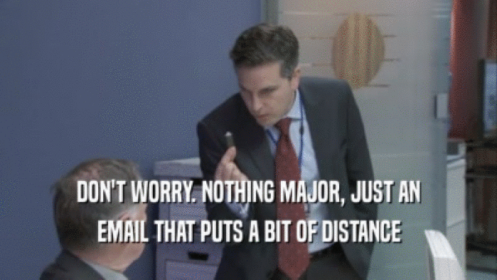 DON'T WORRY. NOTHING MAJOR, JUST AN EMAIL THAT PUTS A BIT OF DISTANCE 