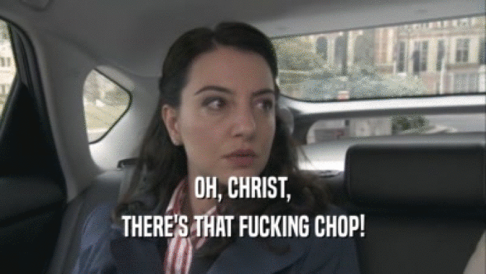 OH, CHRIST, THERE'S THAT FUCKING CHOP! 
