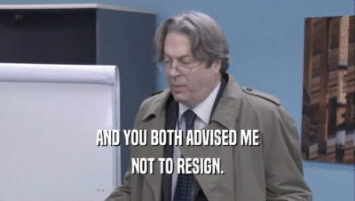 AND YOU BOTH ADVISED ME NOT TO RESIGN. 
