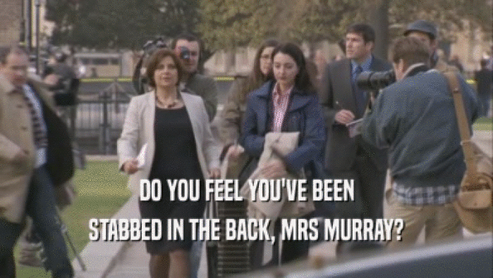 DO YOU FEEL YOU'VE BEEN STABBED IN THE BACK, MRS MURRAY? 