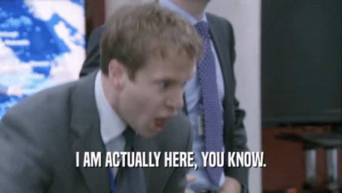 I AM ACTUALLY HERE, YOU KNOW.  