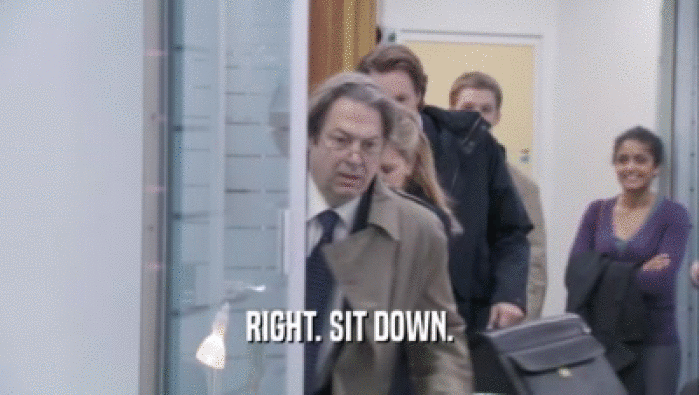 RIGHT. SIT DOWN.  