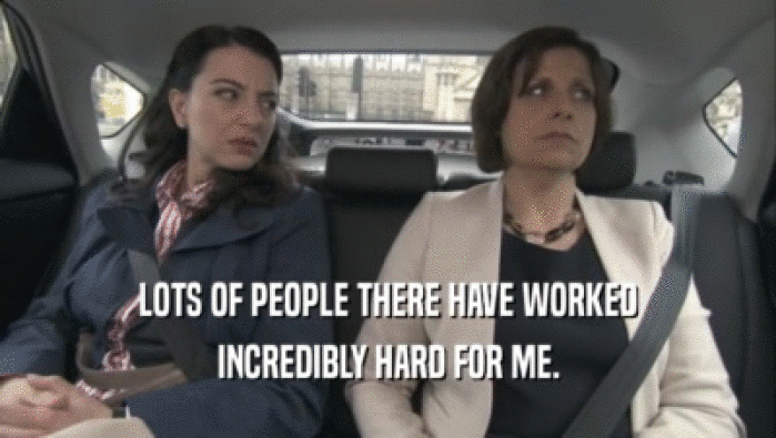 LOTS OF PEOPLE THERE HAVE WORKED INCREDIBLY HARD FOR ME. 