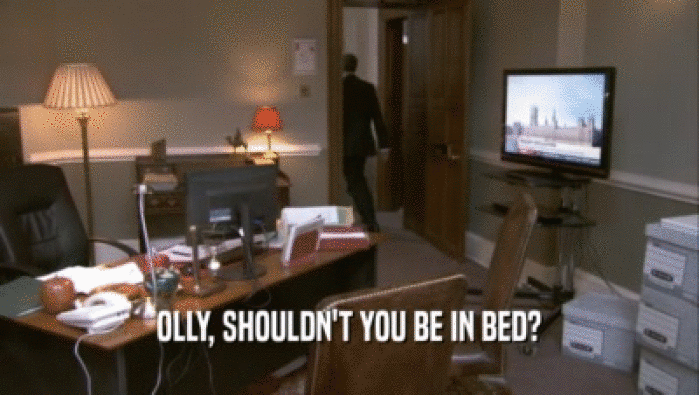 OLLY, SHOULDN'T YOU BE IN BED?
  