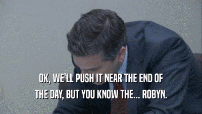 OK, WE'LL PUSH IT NEAR THE END OF THE DAY, BUT YOU KNOW THE... ROBYN. 