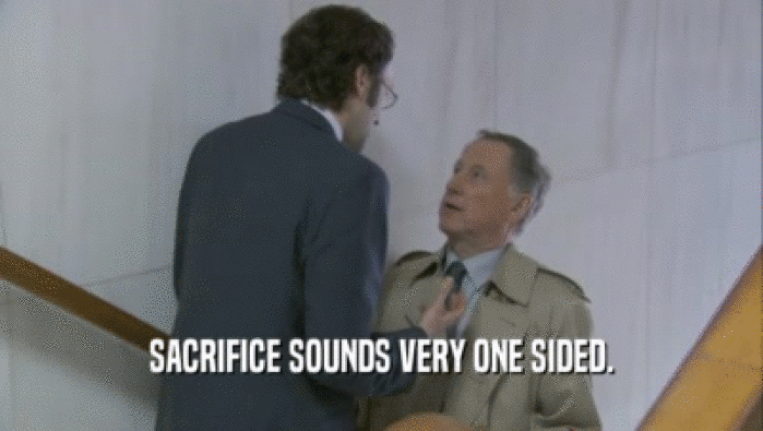 SACRIFICE SOUNDS VERY ONE SIDED.  