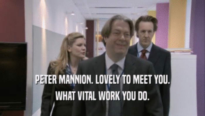 PETER MANNION. LOVELY TO MEET YOU. WHAT VITAL WORK YOU DO. 