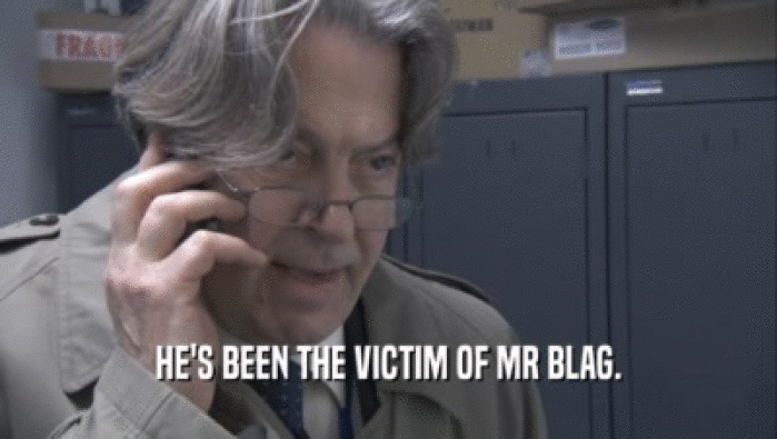 HE'S BEEN THE VICTIM OF MR BLAG.  