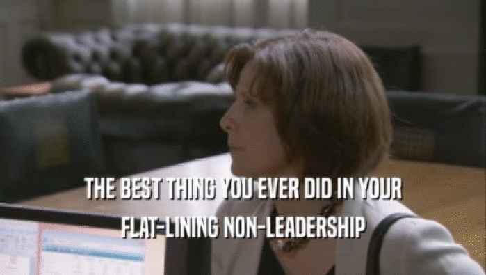 THE BEST THING YOU EVER DID IN YOUR
 FLAT-LINING NON-LEADERSHIP
 