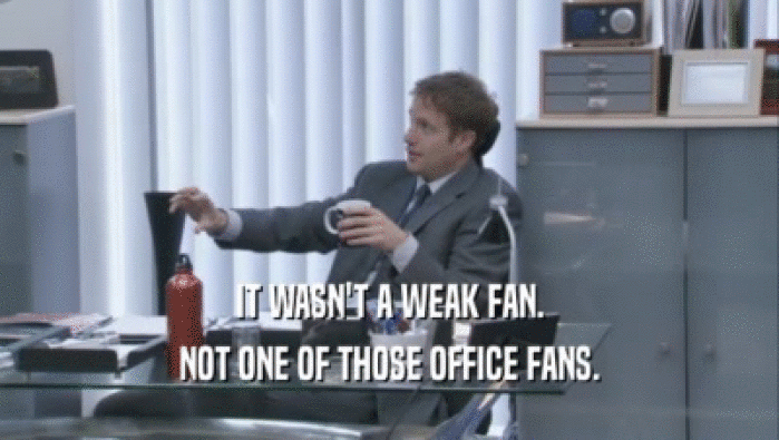 IT WASN'T A WEAK FAN. NOT ONE OF THOSE OFFICE FANS. 