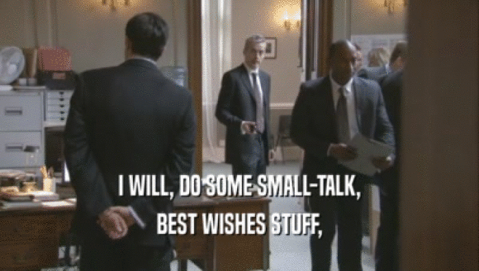 I WILL, DO SOME SMALL-TALK, BEST WISHES STUFF, 