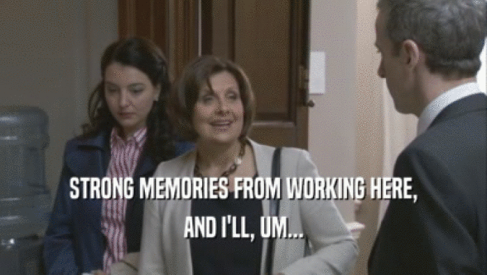 STRONG MEMORIES FROM WORKING HERE, AND I'LL, UM... 