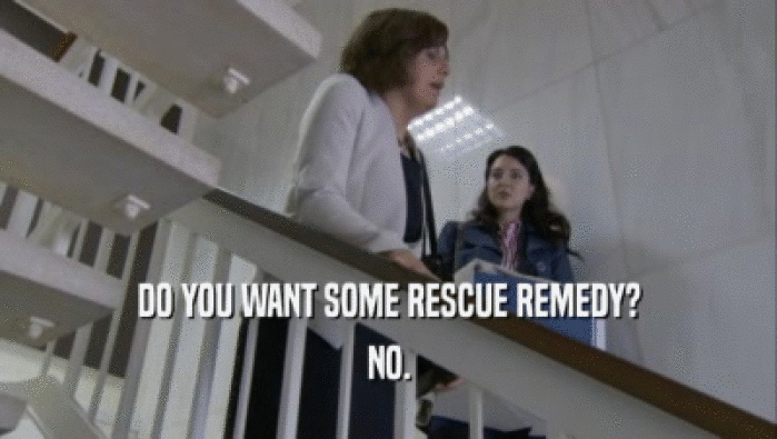DO YOU WANT SOME RESCUE REMEDY?
 NO.
 