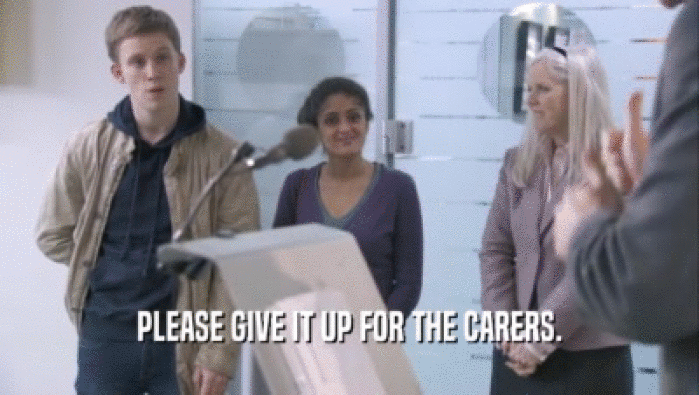 PLEASE GIVE IT UP FOR THE CARERS.
  