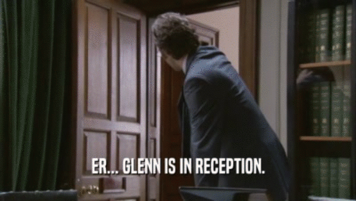 ER... GLENN IS IN RECEPTION.
  