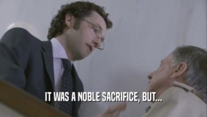 IT WAS A NOBLE SACRIFICE, BUT...  