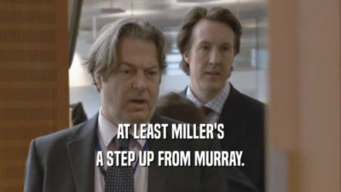 AT LEAST MILLER'S A STEP UP FROM MURRAY. 