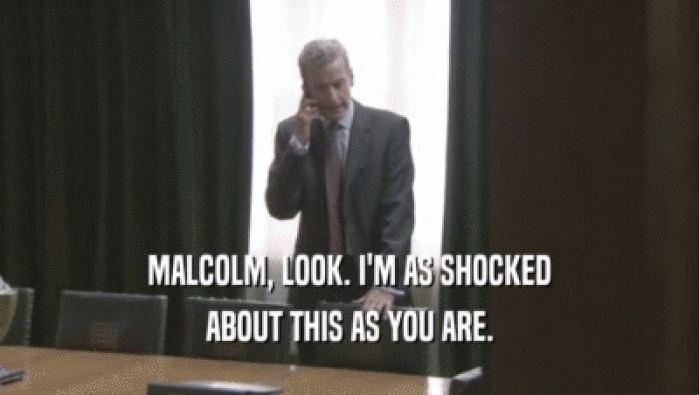 MALCOLM, LOOK. I'M AS SHOCKED
 ABOUT THIS AS YOU ARE.
 