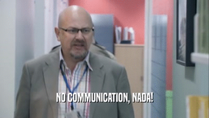 NO COMMUNICATION, NADA!  