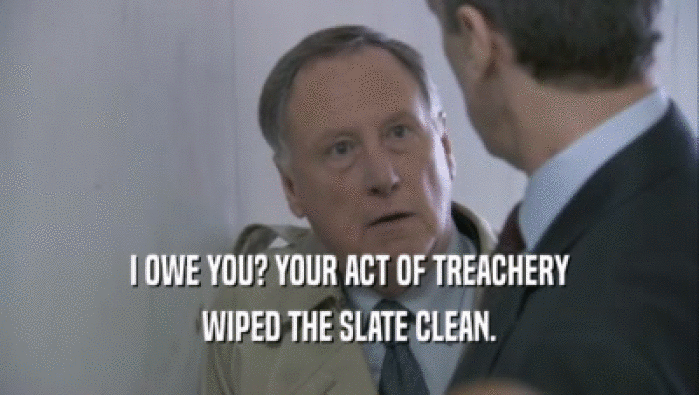 I OWE YOU? YOUR ACT OF TREACHERY
 WIPED THE SLATE CLEAN.
 