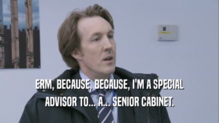 ERM, BECAUSE, BECAUSE, I'M A SPECIAL ADVISOR TO... A... SENIOR CABINET. 