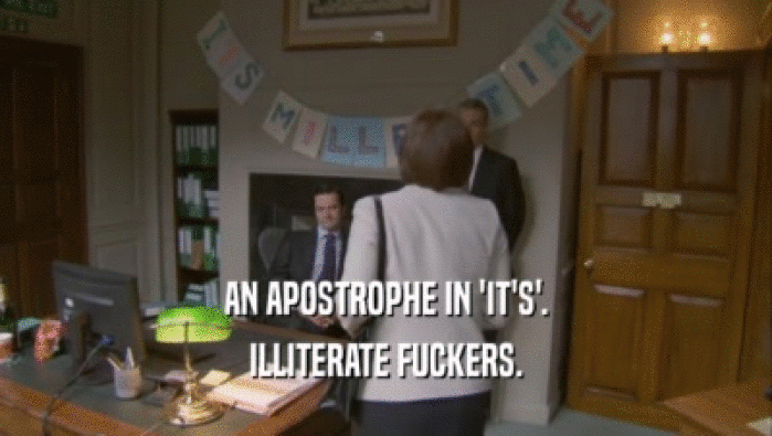 AN APOSTROPHE IN 'IT'S'. ILLITERATE FUCKERS. 