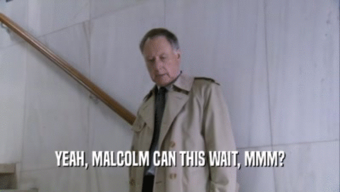 YEAH, MALCOLM CAN THIS WAIT, MMM?  
