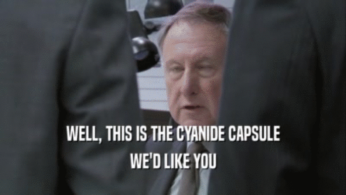 WELL, THIS IS THE CYANIDE CAPSULE
 WE'D LIKE YOU
 